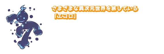 さまざまな異次元世界を旅している「エコロ」