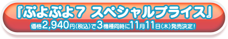 『ぷよぷよ７ スペシャルプライス』3機種同時に11月11日(木)発売決定!価格2,940円(税込)
