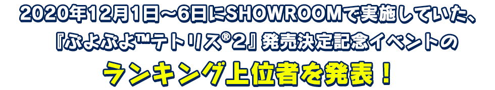 2020年12月1日～6日にSHOWROOMで実施していた、『ぷよぷよ™テトリス®２』発売決定記念イベントのランキング上位者を発表！