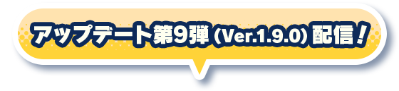 アップデート第9弾(Ver.1.9.0)配信!