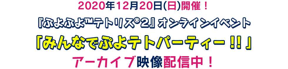2020年12月20日（日）開催「ぷよぷよ™テトリス®２」オンラインイベント「みんなでぷよテトパーティー！！」アーカイブ映像配信中！